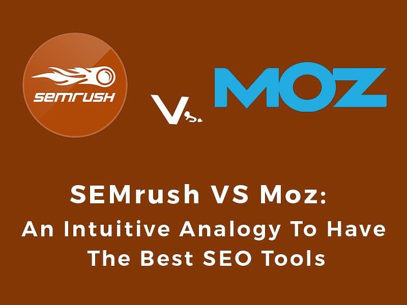 SEMrush Vs Moz: An Intuitive Analogy to Have the Best SEO Tools