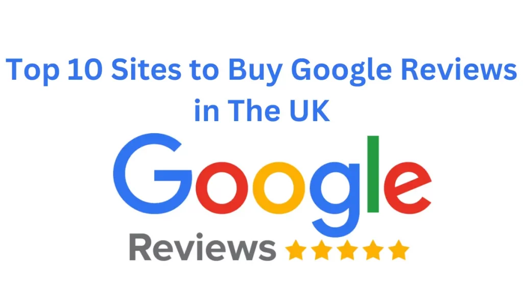 Top 10 Sites to Buy Google Reviews in The UK