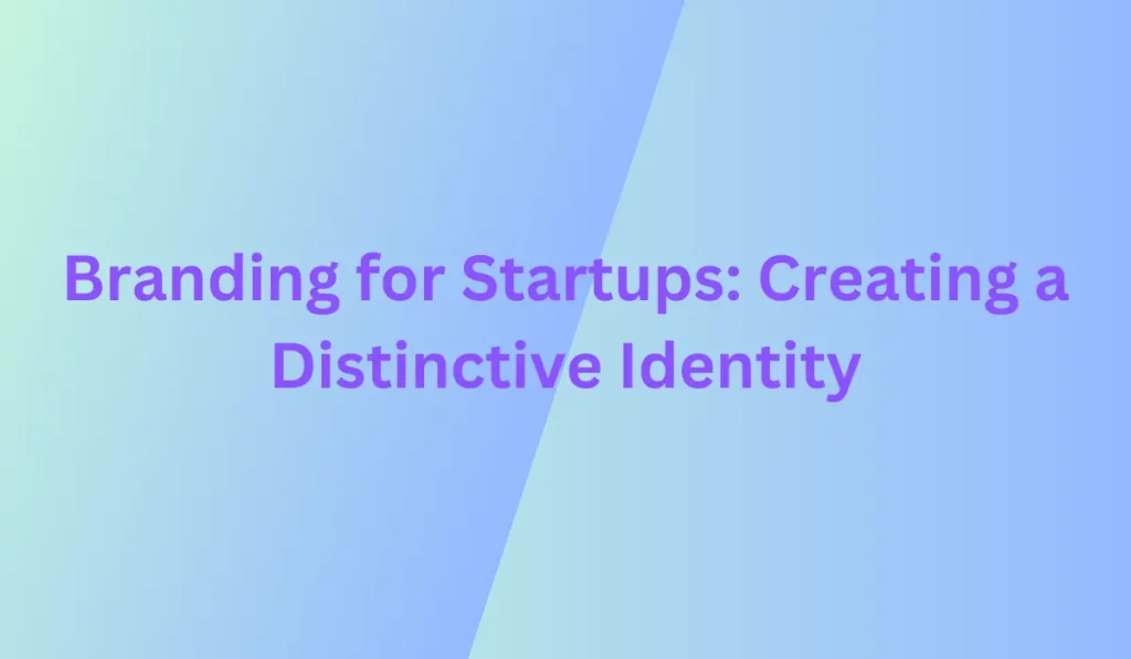 Branding for Startups: Creating a Distinctive Identity