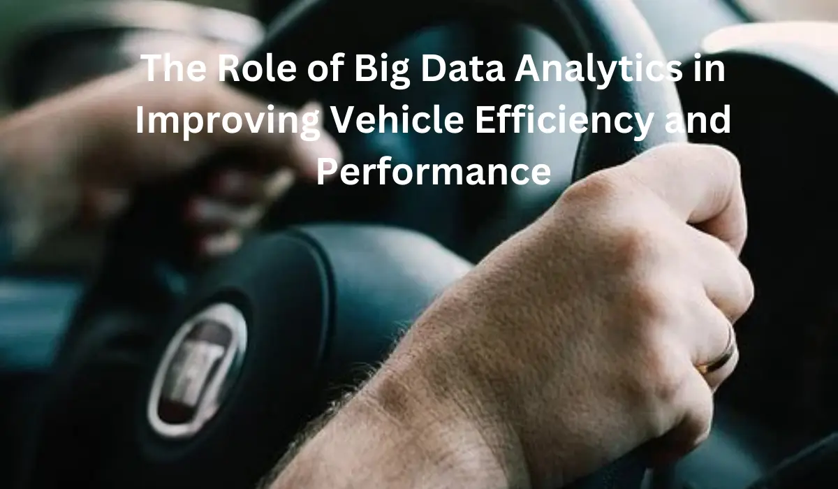 The Role of Big Data Analytics in Improving Vehicle Efficiency and Performance
