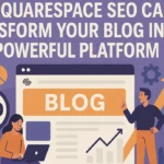 How Squarespace SEO Can Transform Your Blog into a Powerful Platform
